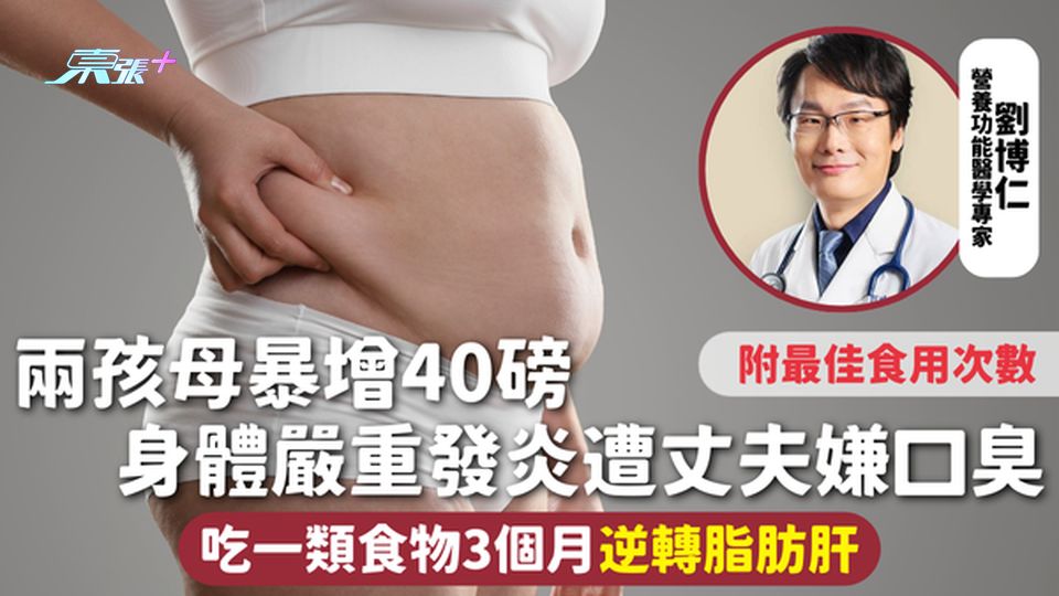 脂肪肝 | 兩孩母暴增40磅 身體嚴重發炎遭丈夫嫌口臭 吃一類食物3個月逆轉脂肪肝 附最佳食用次數