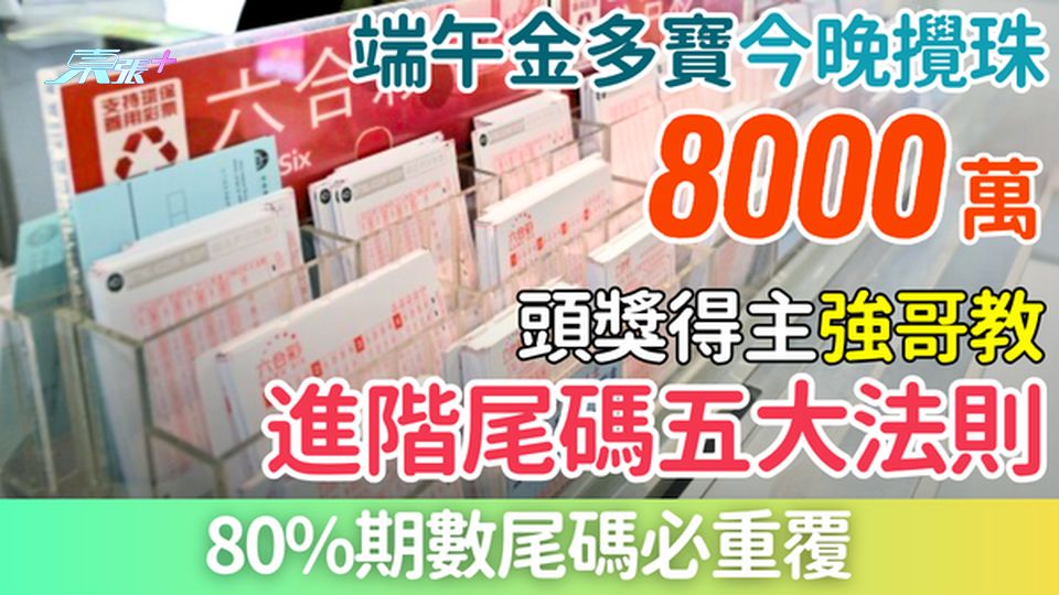 六合彩攻略｜8000萬端午金多寶今晚攪珠 頭獎得主強哥教進階尾碼五大法則 80%期數必重覆