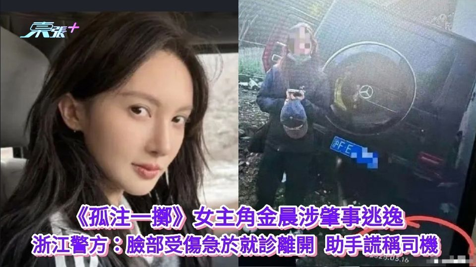 《孤注一擲》女主角金晨涉肇事逃逸 浙江警方：臉部受傷急於就診離開 助手謊稱司機