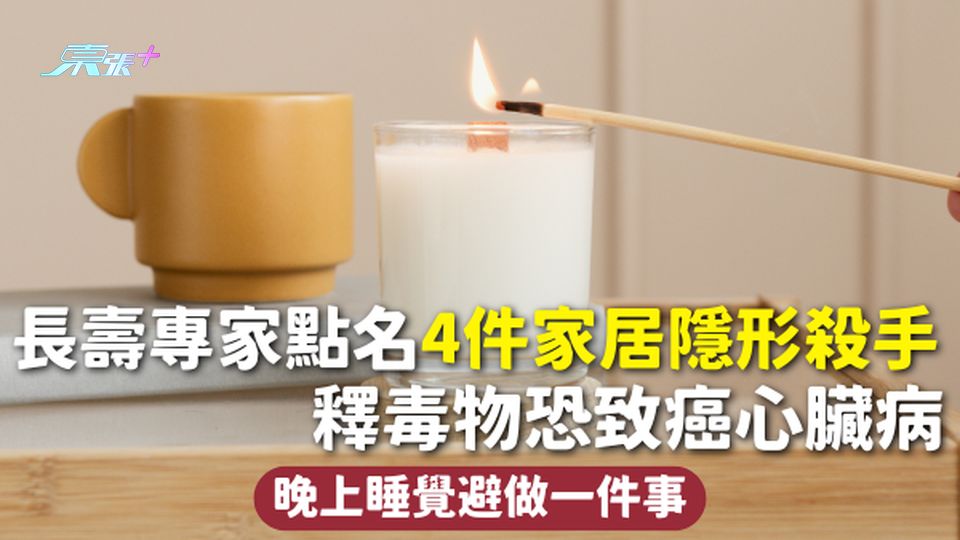 家居健康 | 長壽專家點名4件家居隱形殺手 釋毒物恐致癌心臟病 晚上睡覺避做一件事