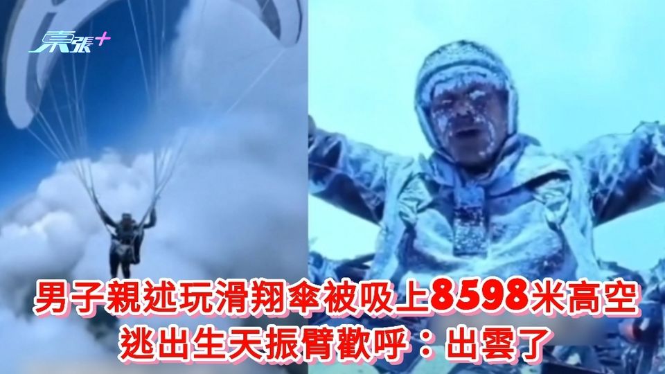 有片丨男子親述玩滑翔傘被吸上8598米高空 逃出生天振臂歡呼：出雲了