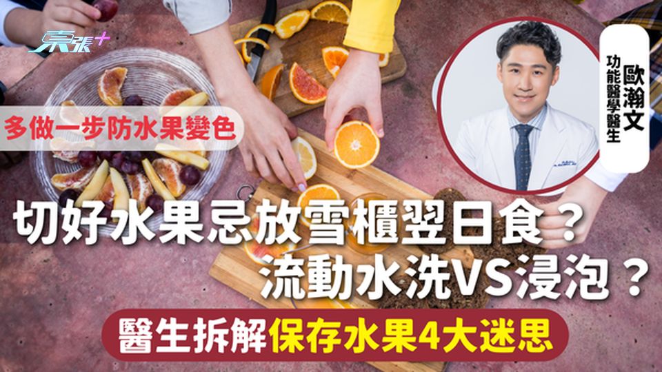 水果保存 | 切好水果忌放雪櫃翌日食？流動水洗VS浸泡？醫生拆解保存水果4大迷思 多做一步防水果變色