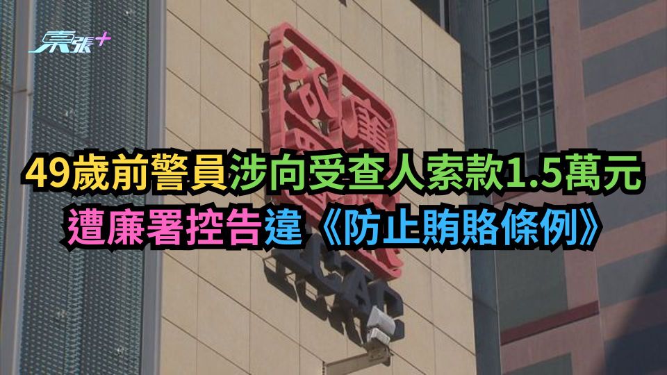 49歲前警員涉向受查人索款1.5萬元　遭廉署控告違《防止賄賂條例》