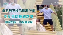 貪玩爸狂搖吊橋惡作劇 令女兒從隙縫跌落 網民怒插 : 不配當爸爸