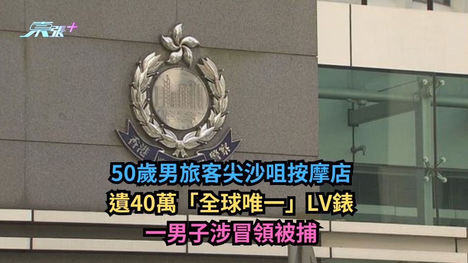 50歲男旅客尖沙咀按摩店遺40萬「全球唯一」LV錶　一男子涉冒領被捕