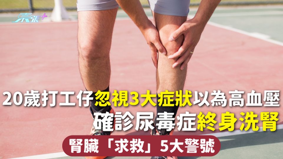 腎臟健康 | 20歲打工仔忽視3大症狀以為高血壓 確診尿毒症終身洗腎 腎臟「求救」5大警號