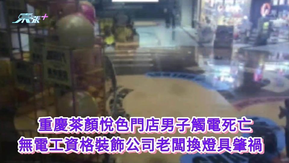 重慶茶顏悅色門店男子觸電死亡 無電工資格裝飾公司老闆換燈具肇禍 
