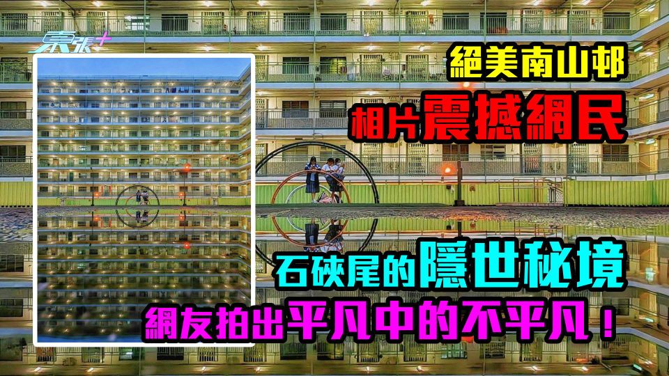 絕美南山邨。相片震撼網民｜石硤尾的隱世秘境　網友拍出平凡中的不平凡！