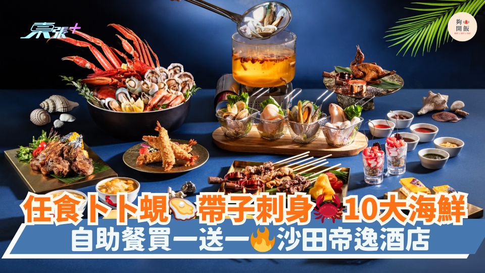 任食卜卜蜆🦪帶子刺身🦀10大海鮮｜自助餐買一送一🔥沙田帝逸酒店