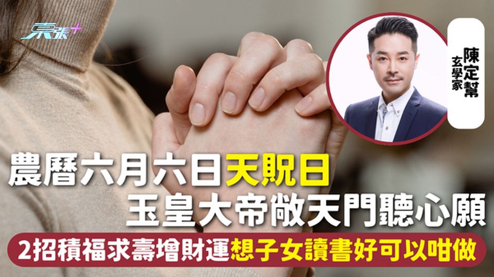 天貺日 | 農曆六月六日玉皇大帝敞天門聽心願 2招積福求壽增財運 想子女讀書好可以咁做