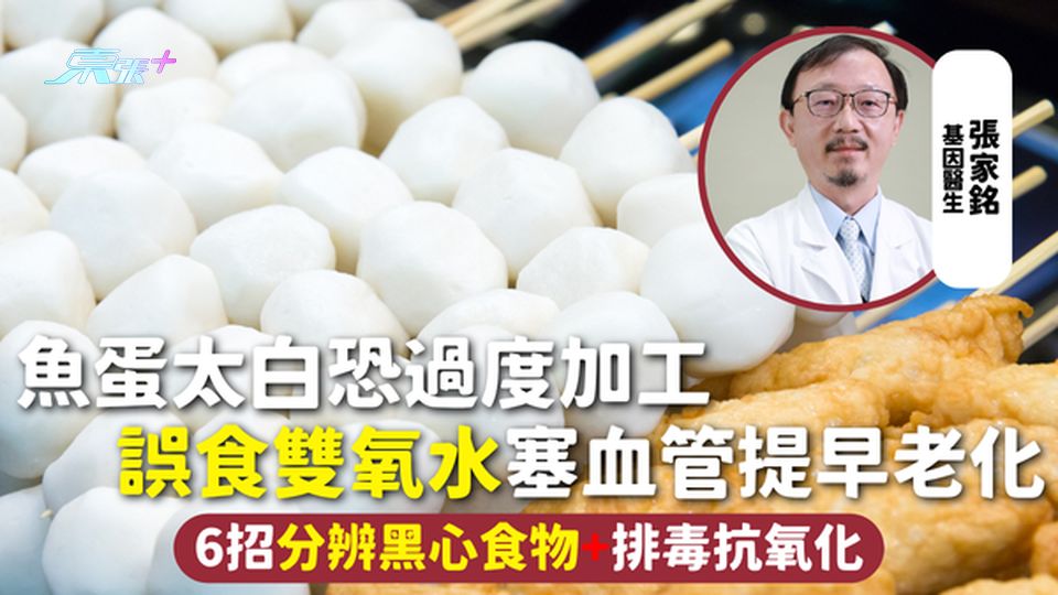 黑心食品 | 魚蛋太白恐過度加工 誤食雙氧水塞血管提早老化 6招分辨黑心食物+排毒抗氧化