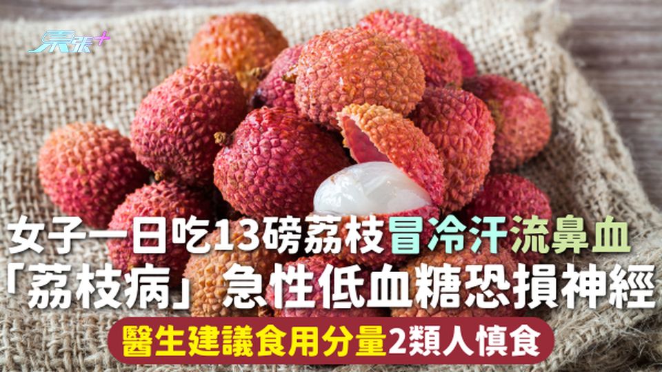 荔枝病 | 女子一日吃13磅荔枝冒冷汗流鼻血「荔枝病」急性低血糖恐損神經 醫生建議食用分量2類人慎食