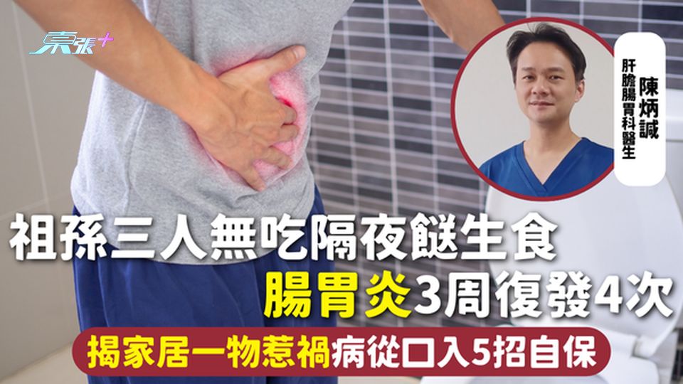 腸胃炎 | 祖孫三人無吃隔夜餸生食 腸胃炎3周復發4次 揭家居一物惹禍病從口入5招自保