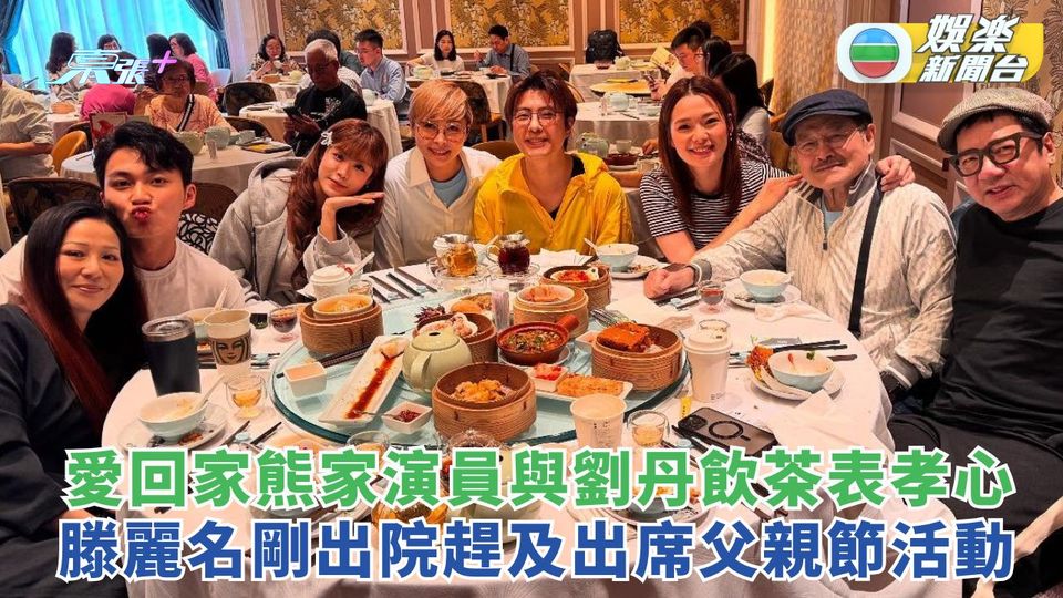《愛．回家》熊家演員與劉丹飲茶表孝心 滕麗名剛出院趕及出席父親節活動​