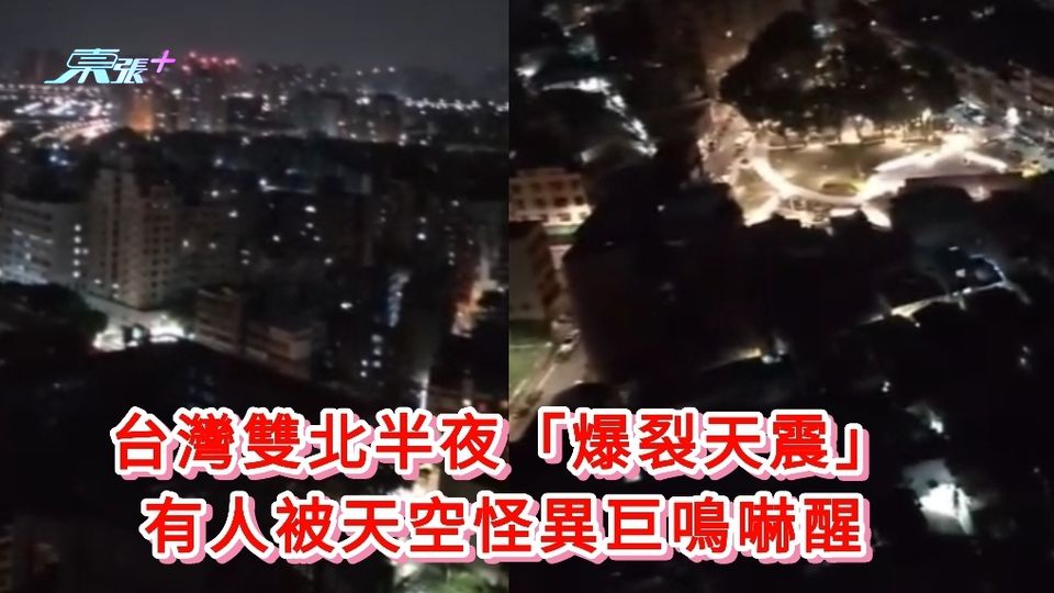 有片：台灣雙北半夜「爆裂天震」 有人被天空響怪異巨鳴嚇醒 - 東張+