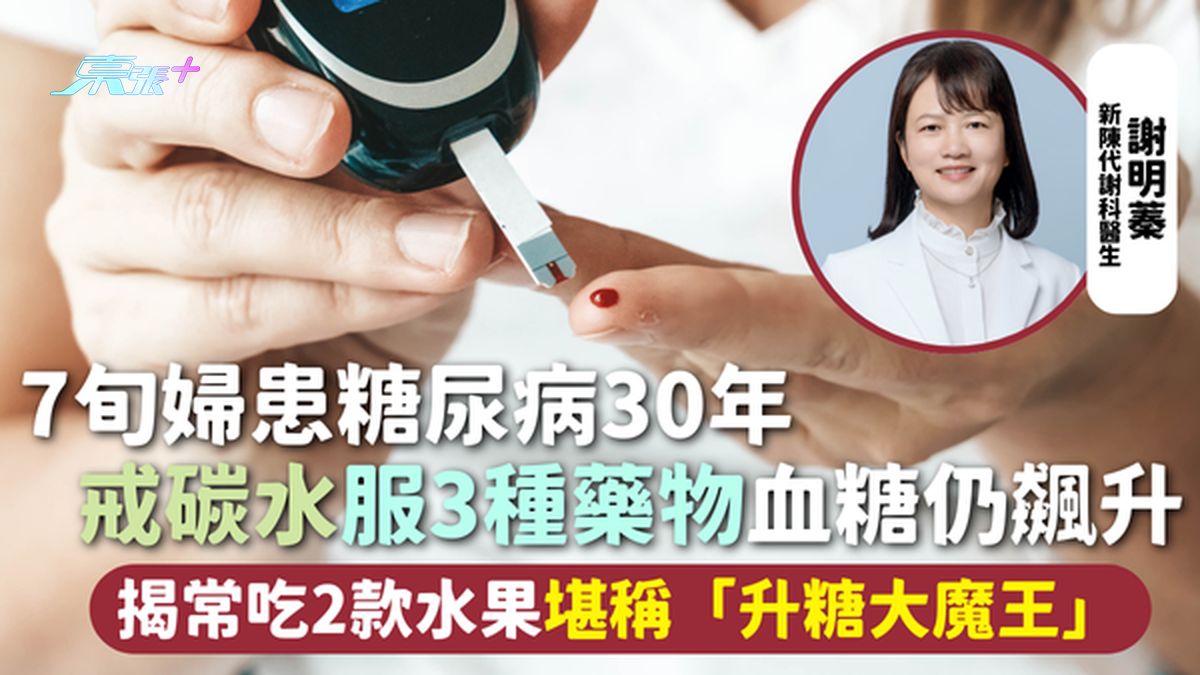 糖尿病 | 7旬妇患糖尿病30年 戒碳水服3种药物血糖仍飙升 揭常吃2款水果堪称「升糖大魔王」