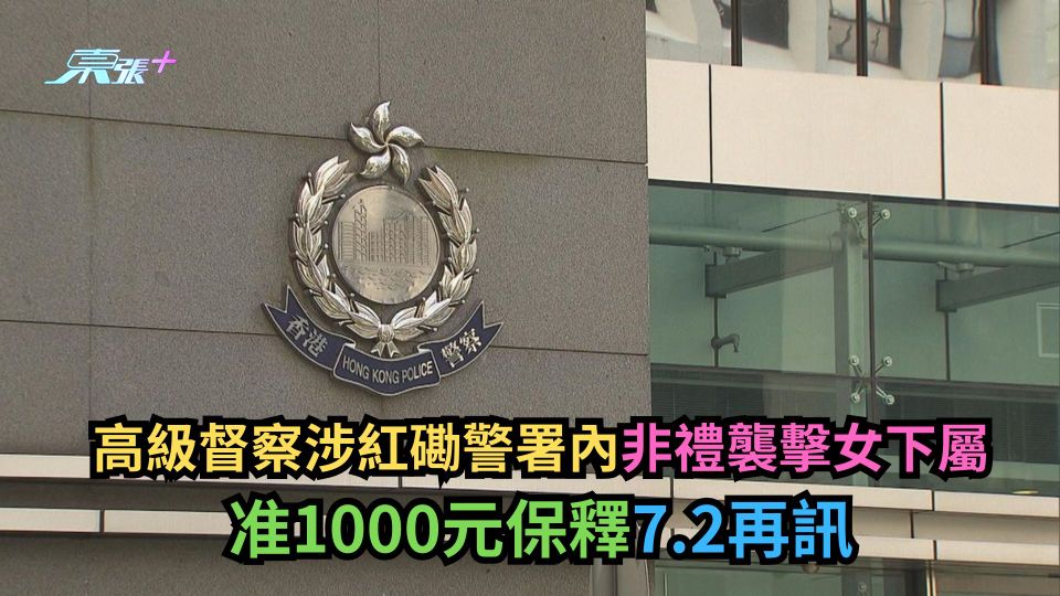 高級督察涉紅磡警署內非禮襲擊女下屬　准1000元保釋7.2再訊-東張+