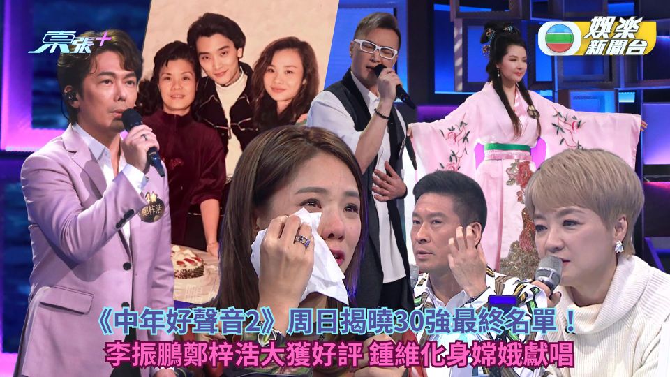 中年好聲音2丨揭曉30強最終名單！李振鵬鄭梓浩大獲好評 鍾維化身嫦娥唱《情義兩心堅》