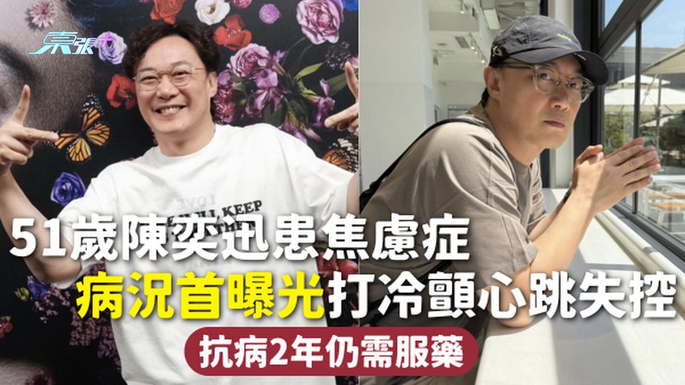 焦慮症 | 51歲陳奕迅患焦慮症 病況首曝光打冷顫心跳失控 抗病2年仍需服藥 
