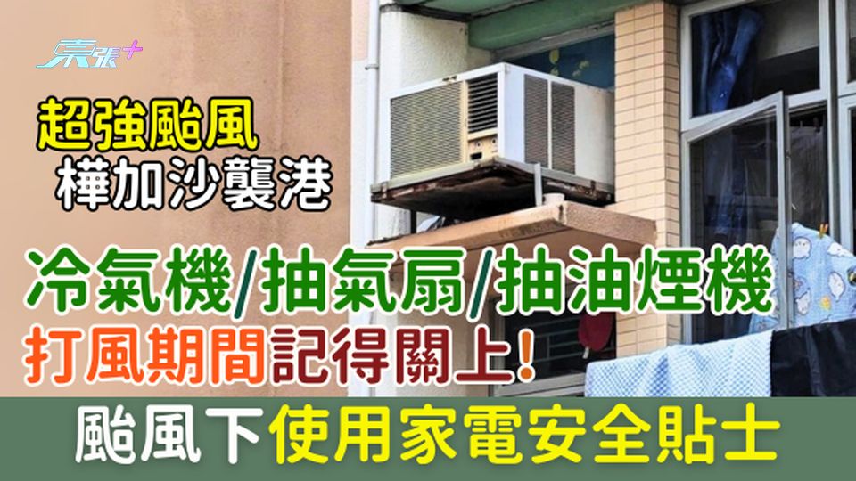 超級颱風樺加沙襲港 冷氣機/抽氣扇/抽油煙機打風期間記得關上！颱風下使用家電安全貼士