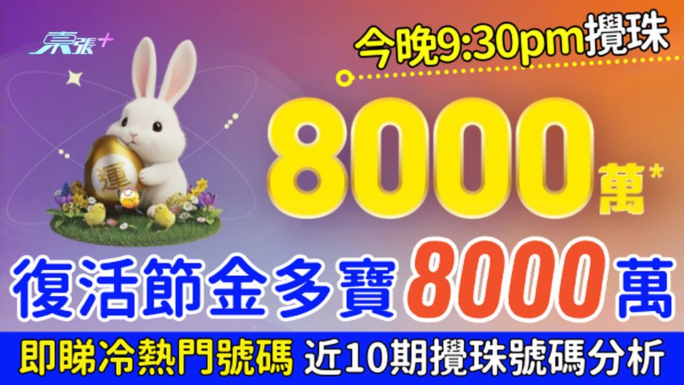 六合彩攻略｜復活節金多寶頭獎8000萬 今晚9:30pm攪珠 即睇冷熱門號碼＋近10期攪珠號碼分析