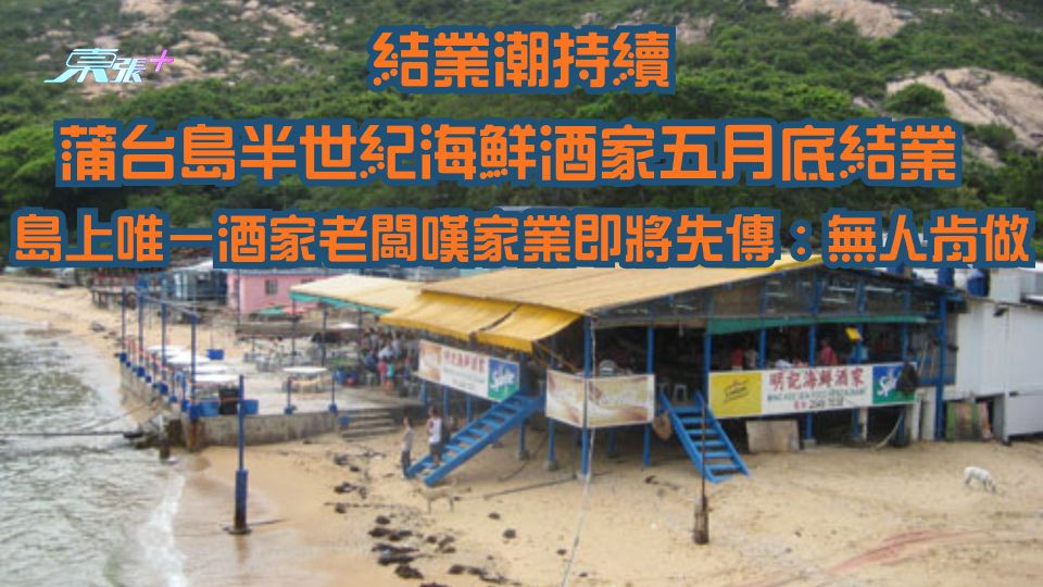 結業潮持續｜蒲台島半世紀海鮮酒家五月底結業 島上唯一酒家老闆嘆家業即將失傳：無人肯做