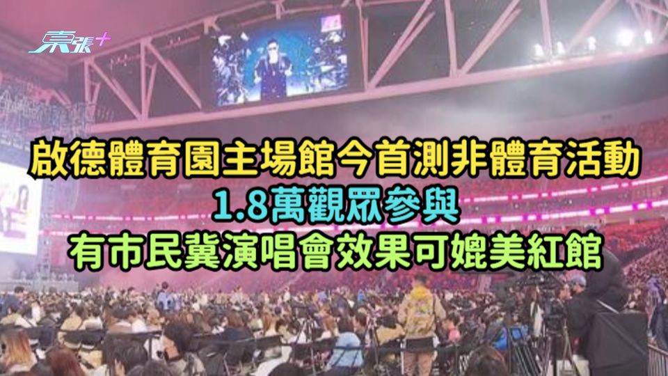 啟德體育園主場館今首測非體育活動1.8萬觀眾參與  有市民冀演唱會效果可媲美紅館