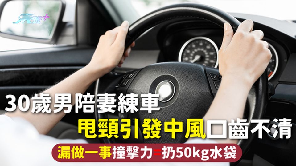 中風 | 30歲男陪妻練車 甩頸引發腦梗口齒不清 漏做一事撞擊力=扔50kg水袋