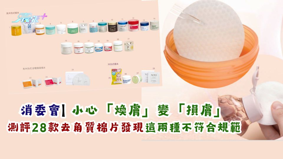 消委會｜ 小心「煥膚」變「損膚」 呢兩種去角質棉片不合規範　交海關跟進