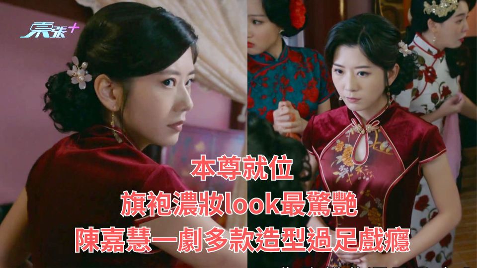 本尊就位｜旗袍濃妝look最驚艷 陳嘉慧一劇多款造型過足戲癮
