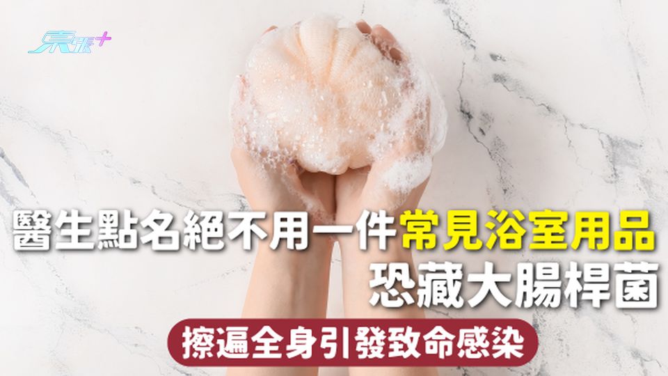 浴室衛生 | 醫生點名絕不用一件常見浴室用品 恐藏大腸桿菌 擦遍全身引發致命感染