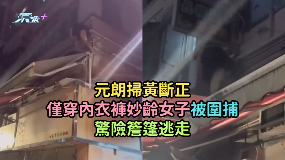 有片 | 元朗掃黃斷正  僅穿內衣褲妙齡女子被圍捕驚險爬窗簷篷逃走