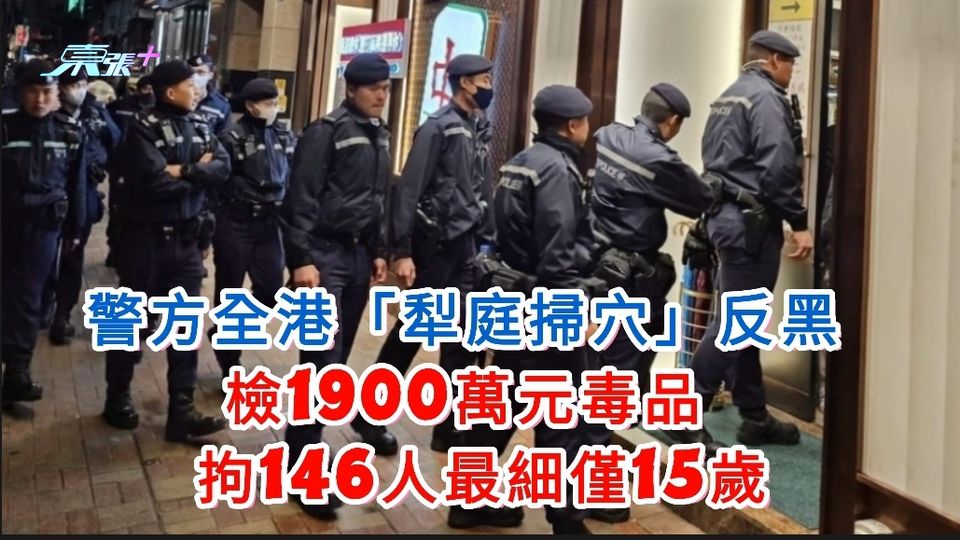 警方全港「犁庭掃穴」反黑 檢1900萬元毒品 拘146人最細僅15歲