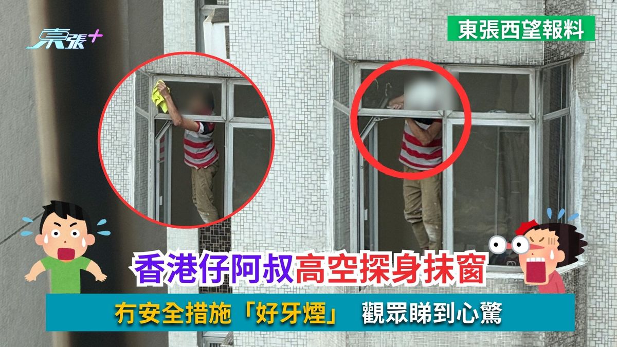 东张西望报料｜香港仔阿叔高空探身抹窗　冇安全措施「好牙烟」　观众睇到心惊