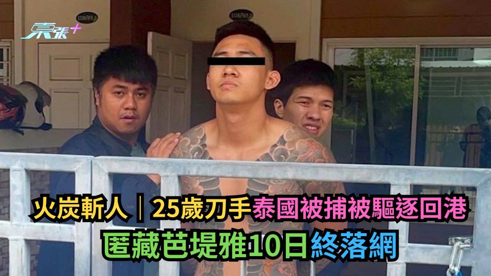 火炭斬人｜25歲刀手泰國被捕被驅逐回港　匿藏芭堤雅10日終落網
