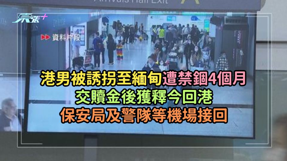 港男被誘拐至緬甸遭禁錮4個月交贖金後獲釋今回港  保安局及警隊等機場接回