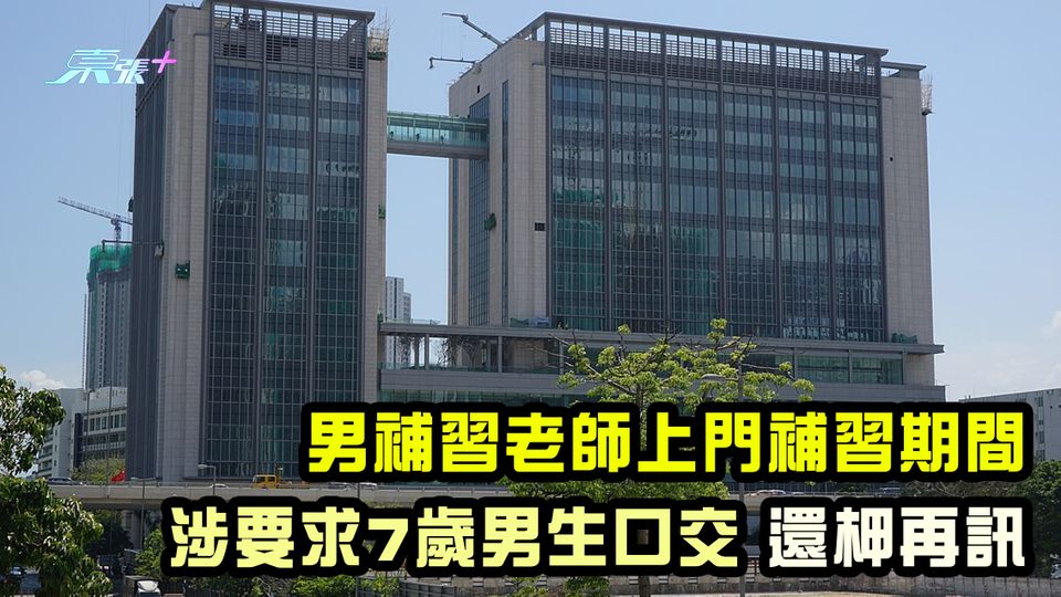 男補習老師上門補習期間 涉要求7歲男生口交 還柙再訊