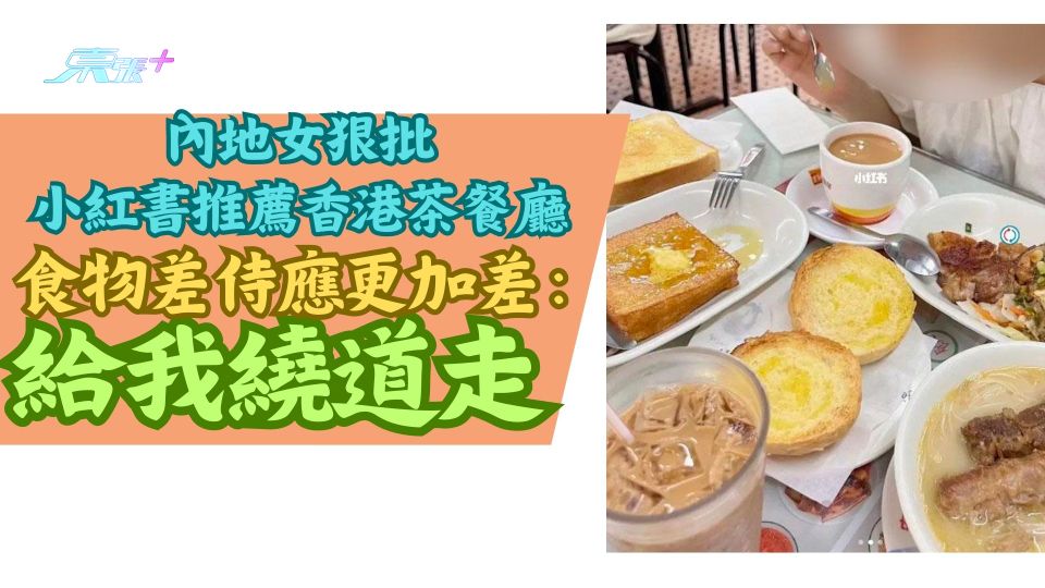 內地女狠批小紅書推薦香港茶餐廳 食物差侍應更加差：給我繞道走