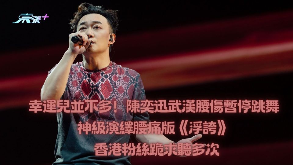 幸運兒並不多！陳奕迅武漢腰傷暫停跳舞 神級演繹腰痛版《浮誇》 香港粉絲跪求聽多次