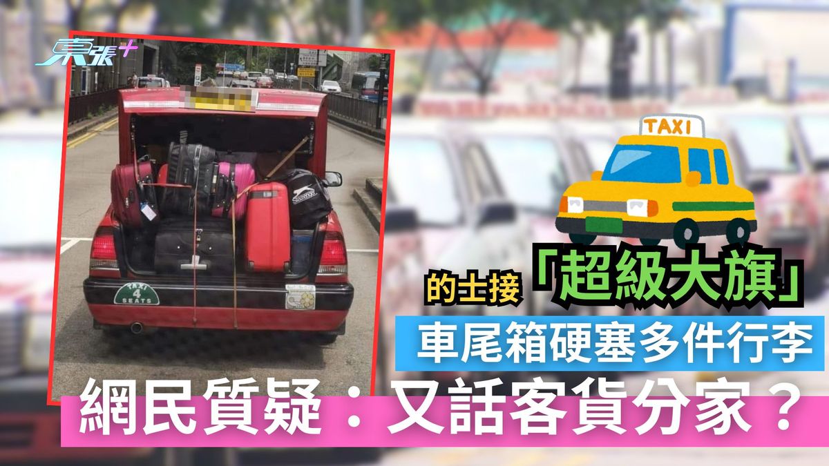 的士接「超级大旗」车尾箱硬塞多件行李　网民质疑：又话客货分家