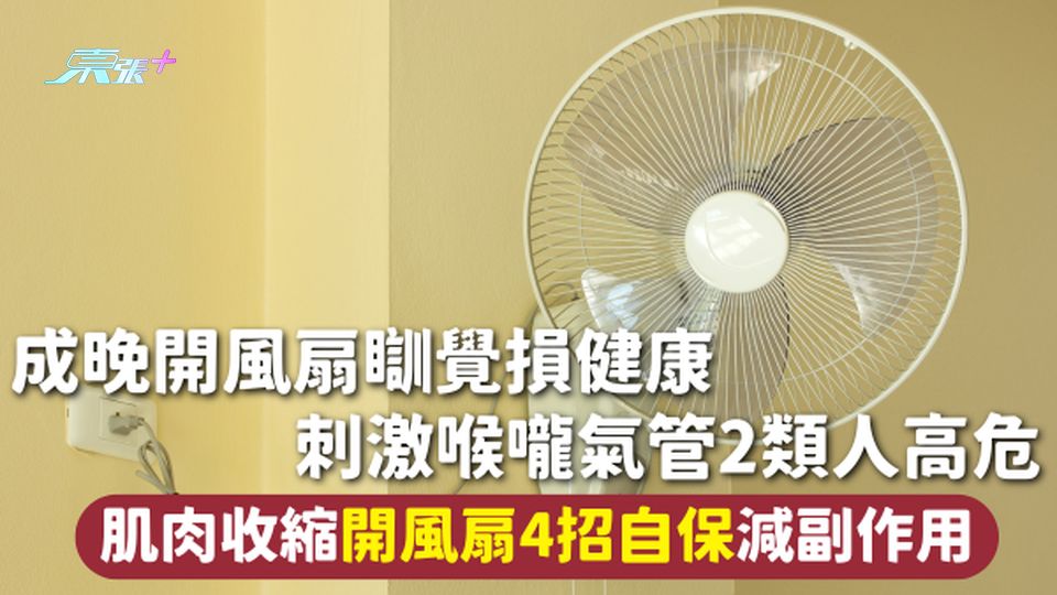 風扇危機 | 成晚開風扇瞓覺損健康 刺激喉嚨氣管2類人高危 肌肉收縮開風扇4招自保減副作用