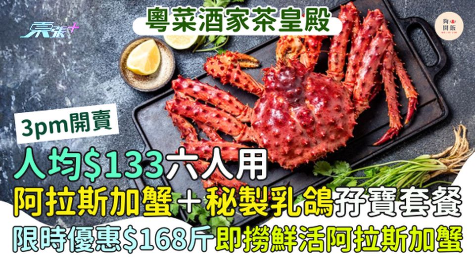 人均$133六人用阿拉斯加蟹＋秘製乳鴿孖寶套餐｜限時優惠$168斤即撈鮮活阿拉斯加蟹 茶皇殿推出