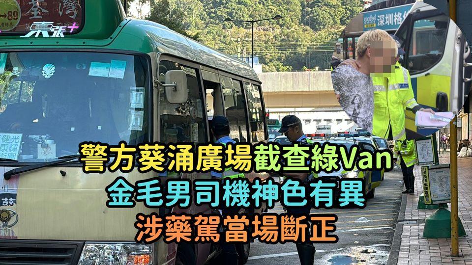 警方葵涌廣場截查綠Van  金毛男司機神色有異涉藥駕當場斷正