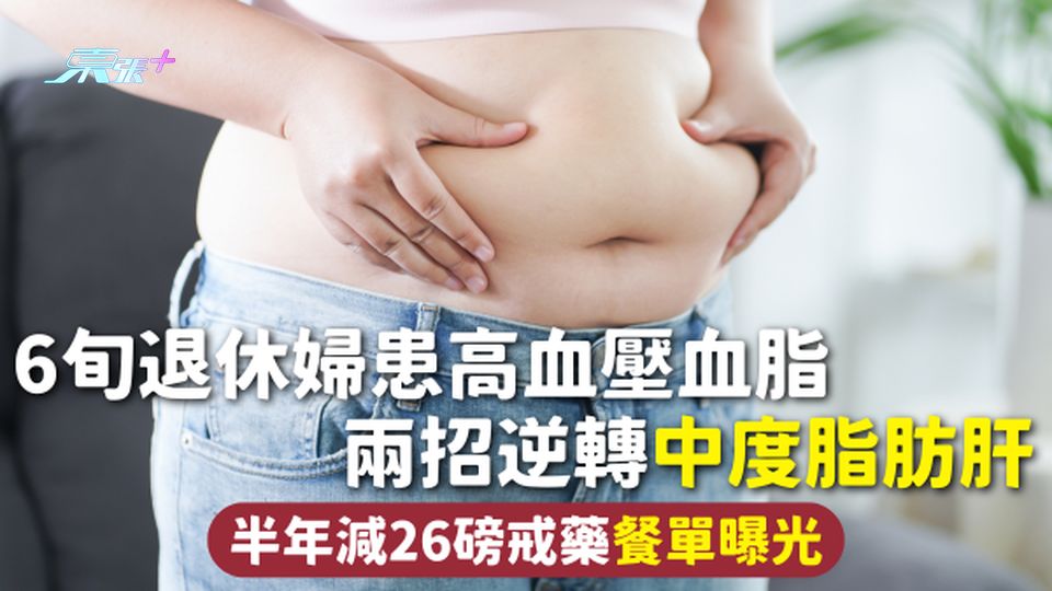 脂肪肝 | 6旬退休婦患高血壓血脂 兩招逆轉中度脂肪肝 半年減26磅戒藥餐單曝光