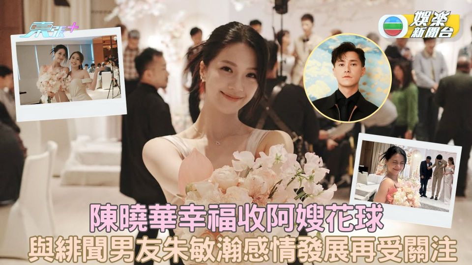 陳曉華幸福收阿嫂花球 與緋聞男友朱敏瀚戀情發展再受關注