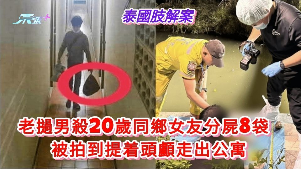 泰國肢解案丨 老撾男殺20歲同鄉女友分屍8袋 被拍到提着頭顱走出公寓