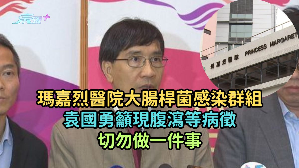 玛嘉烈医院大肠杆菌感染群组 | 袁国勇吁现腹泻等病征切勿做一件事