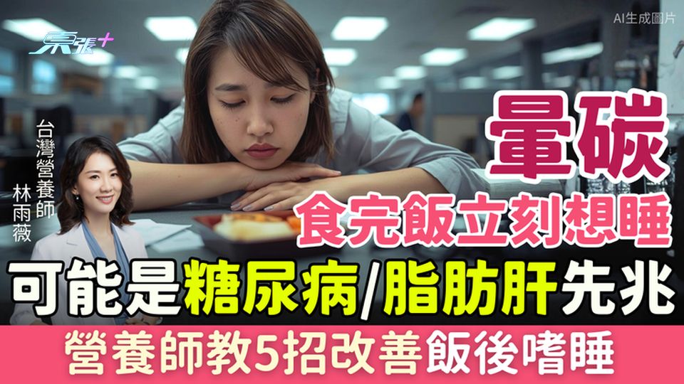 暈碳｜食完飯立刻想睡可能是糖尿病或脂肪肝先兆？營養師教5招改善飯後嗜睡