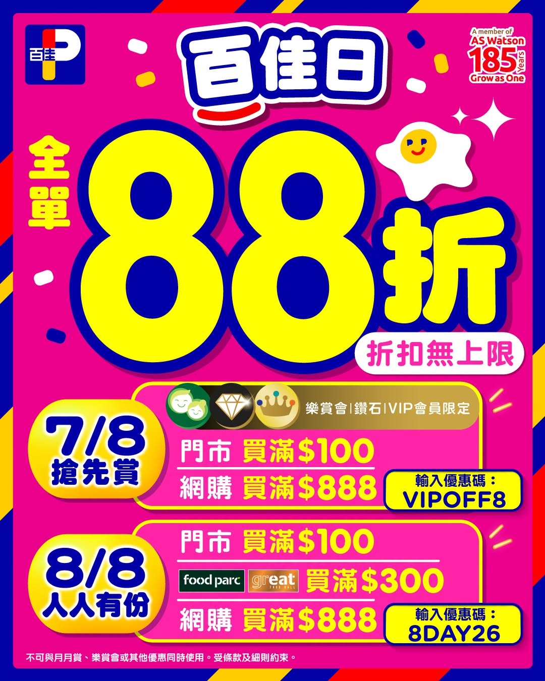 可能是顯示的文字是「 Amemberof of AS ASWatson 185 Grow as GrowasOne One 百佳 百佳日： 金 單 88 8折 折 折扣無上限 樂賞會 樂賞會|鑽石IVIP會員限定 7/8 門市 買滿： 買滿$100 100 搶先賞 網購 網購買滿$888 買滿$ 888 買滿$888 輸入優惠碼： VIPOFF8 8/8 人人有份 門市 買滿$100 food foodparc fodpae買滿$300 parc 買滿$300 網購買滿$888入： 輸入優惠碼： 網購 買滿$888 8DAY26 不可與月月貸 可與月月貸、樂實會或其他優惠同時使用。 業賞會或其他優廠同時使用。 受條款及細則約束， 」的普普藝術品