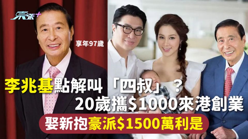 李兆基離世 | 點解叫「四叔」？ 20歲攜$1000來港創業 娶新抱豪派$1500萬利是